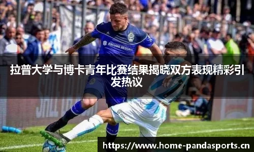 拉普大学与博卡青年比赛结果揭晓双方表现精彩引发热议