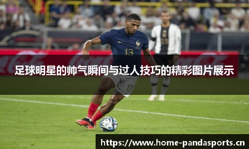 足球明星的帅气瞬间与过人技巧的精彩图片展示